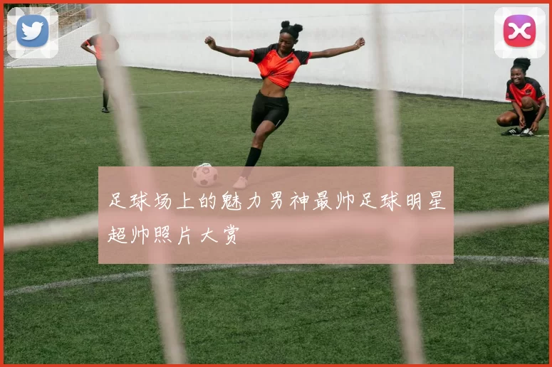 足球场上的魅力男神最帅足球明星超帅照片大赏