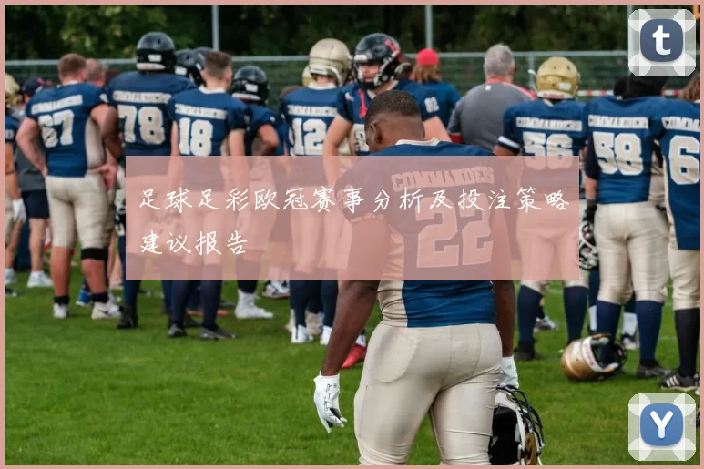 足球足彩欧冠赛事分析及投注策略建议报告