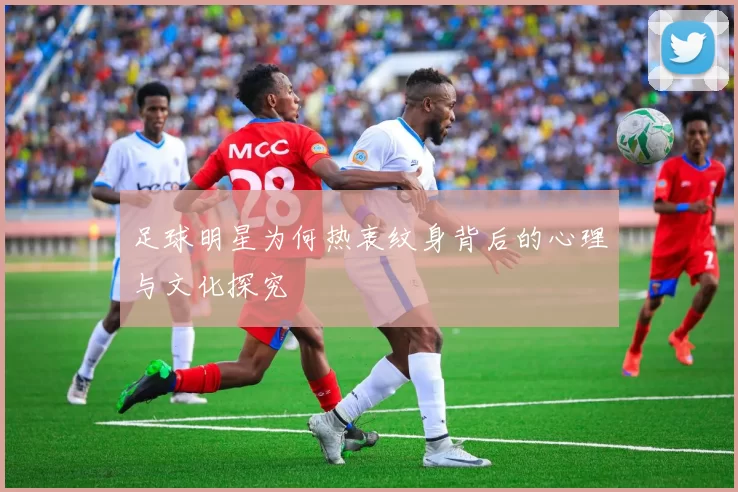 足球明星为何热衷纹身背后的心理与文化探究