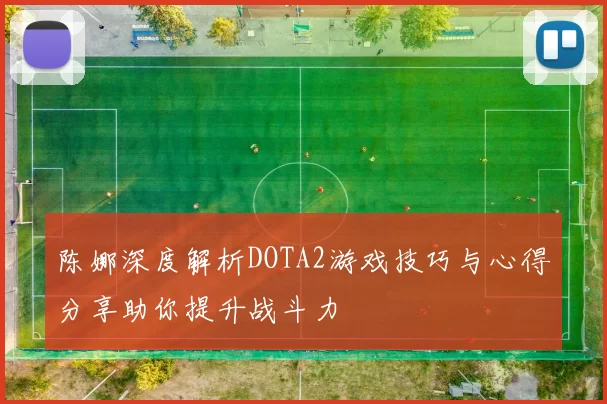 陈娜深度解析DOTA2游戏技巧与心得分享助你提升战斗力