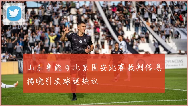 山东鲁能与北京国安比赛裁判信息揭晓引发球迷热议
