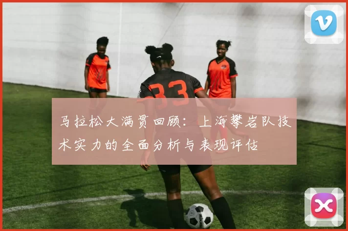 马拉松大满贯回顾：上海攀岩队技术实力的全面分析与表现评估