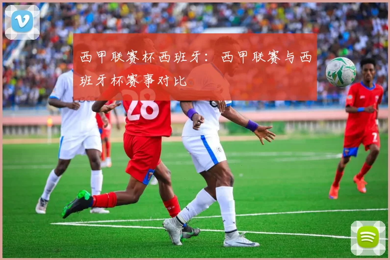 西甲联赛杯西班牙：西甲联赛与西班牙杯赛事对比