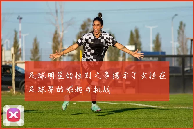 足球明星的性别之争揭示了女性在足球界的崛起与挑战